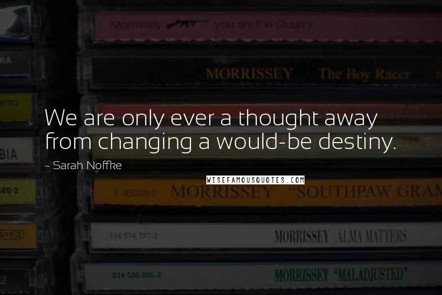 Sarah Noffke Quotes: We are only ever a thought away from changing a would-be destiny.