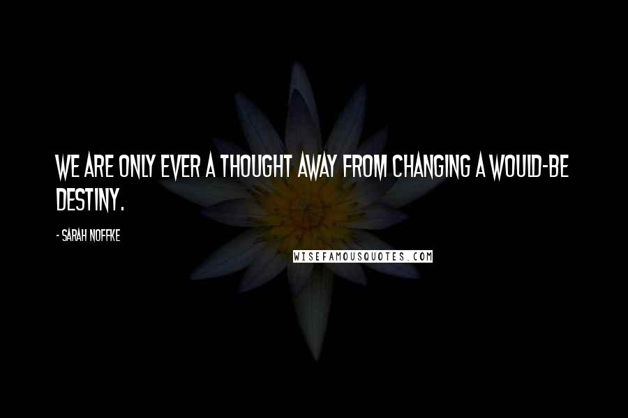 Sarah Noffke Quotes: We are only ever a thought away from changing a would-be destiny.