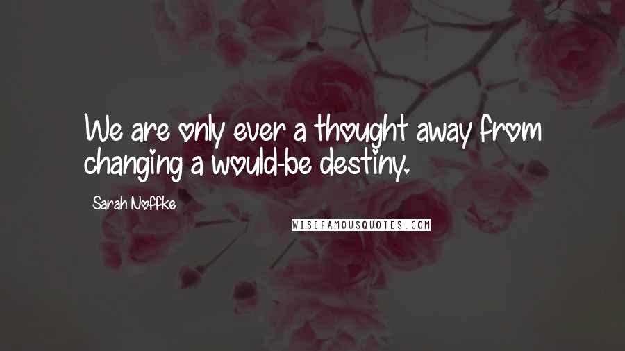 Sarah Noffke Quotes: We are only ever a thought away from changing a would-be destiny.