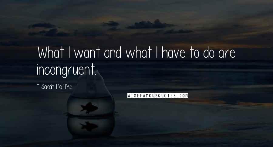 Sarah Noffke Quotes: What I want and what I have to do are incongruent.