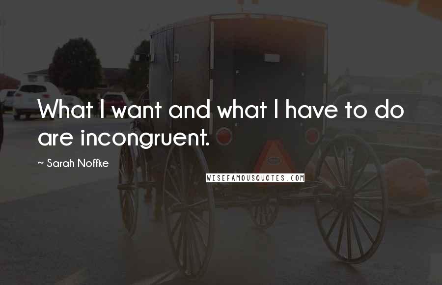 Sarah Noffke Quotes: What I want and what I have to do are incongruent.