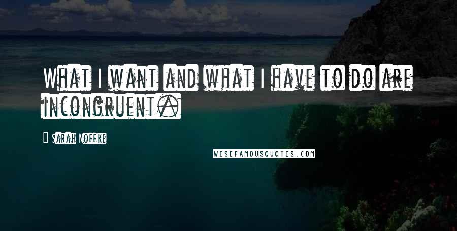 Sarah Noffke Quotes: What I want and what I have to do are incongruent.