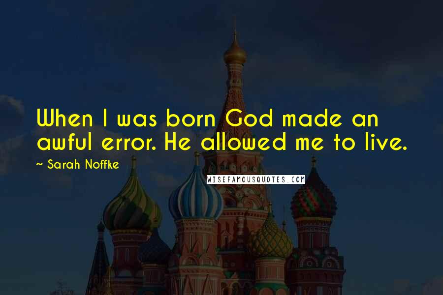 Sarah Noffke Quotes: When I was born God made an awful error. He allowed me to live.