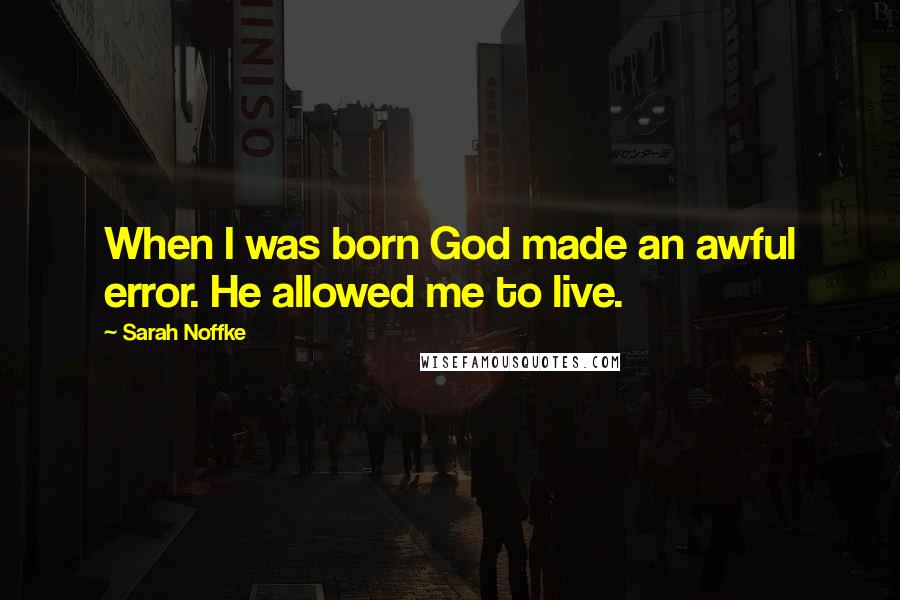 Sarah Noffke Quotes: When I was born God made an awful error. He allowed me to live.