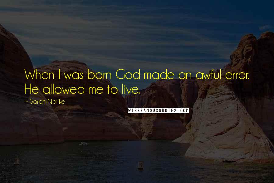Sarah Noffke Quotes: When I was born God made an awful error. He allowed me to live.