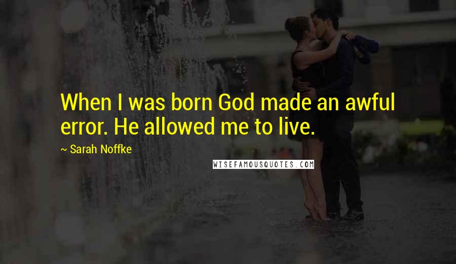 Sarah Noffke Quotes: When I was born God made an awful error. He allowed me to live.