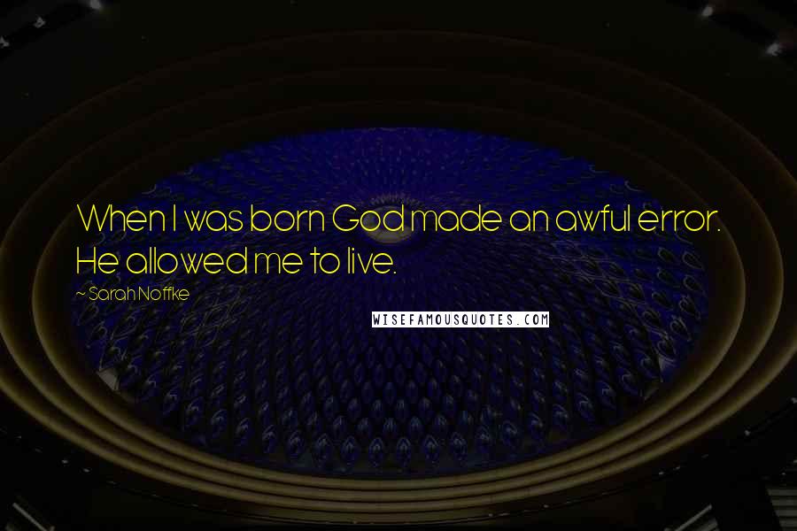 Sarah Noffke Quotes: When I was born God made an awful error. He allowed me to live.