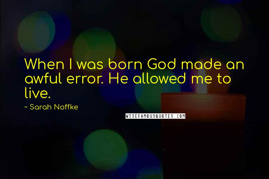 Sarah Noffke Quotes: When I was born God made an awful error. He allowed me to live.