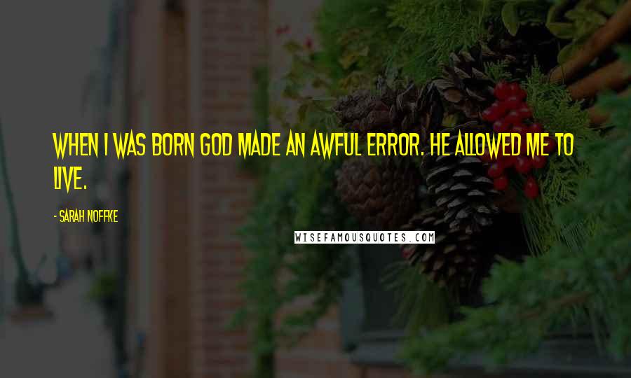 Sarah Noffke Quotes: When I was born God made an awful error. He allowed me to live.