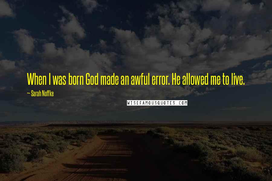 Sarah Noffke Quotes: When I was born God made an awful error. He allowed me to live.