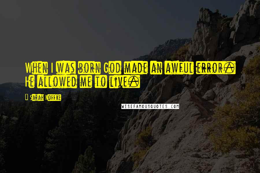 Sarah Noffke Quotes: When I was born God made an awful error. He allowed me to live.