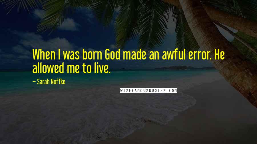 Sarah Noffke Quotes: When I was born God made an awful error. He allowed me to live.