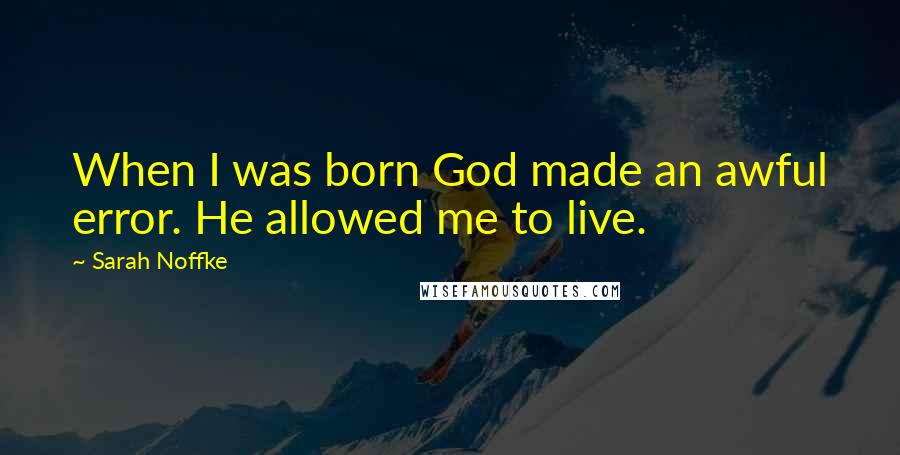 Sarah Noffke Quotes: When I was born God made an awful error. He allowed me to live.