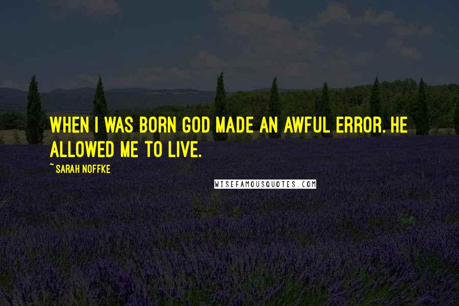 Sarah Noffke Quotes: When I was born God made an awful error. He allowed me to live.