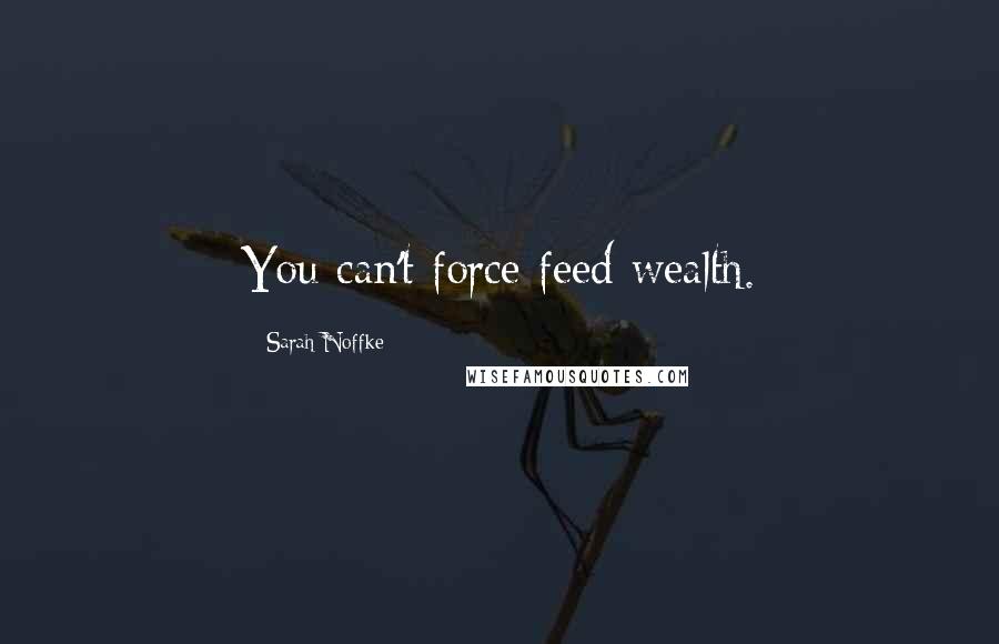 Sarah Noffke Quotes: You can't force feed wealth.