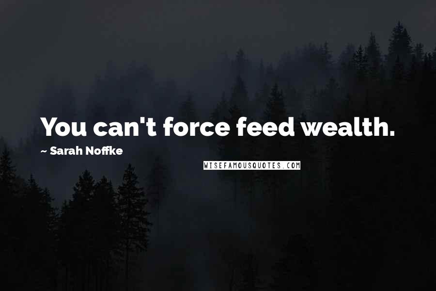 Sarah Noffke Quotes: You can't force feed wealth.