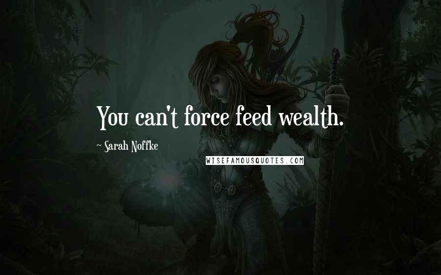 Sarah Noffke Quotes: You can't force feed wealth.