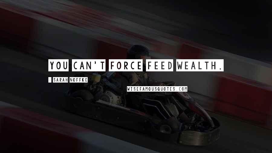 Sarah Noffke Quotes: You can't force feed wealth.