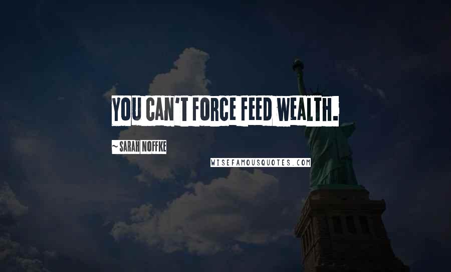 Sarah Noffke Quotes: You can't force feed wealth.