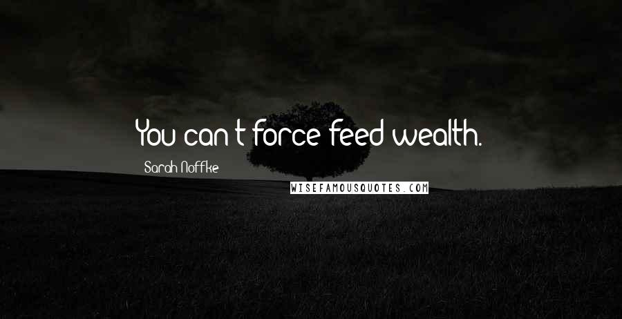 Sarah Noffke Quotes: You can't force feed wealth.