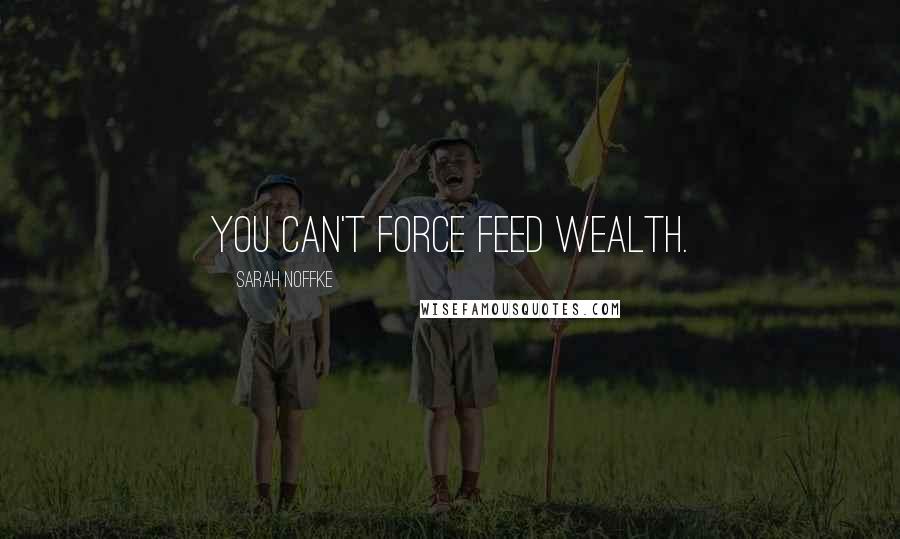 Sarah Noffke Quotes: You can't force feed wealth.