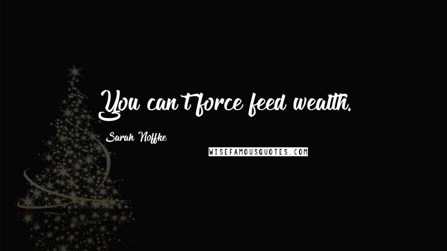 Sarah Noffke Quotes: You can't force feed wealth.