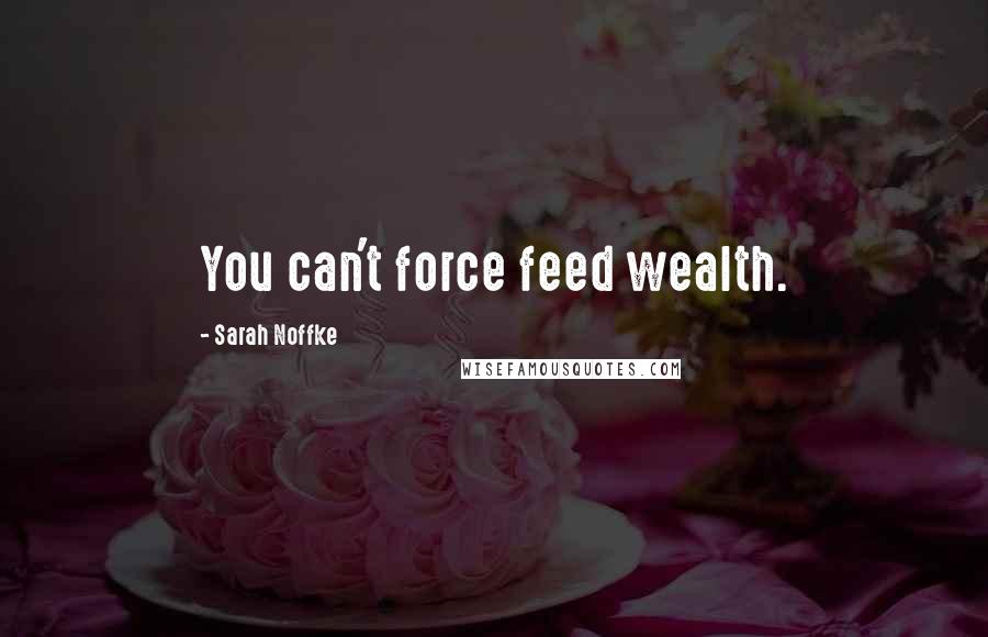 Sarah Noffke Quotes: You can't force feed wealth.