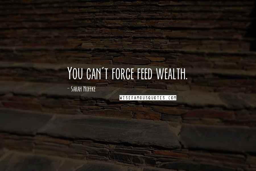 Sarah Noffke Quotes: You can't force feed wealth.