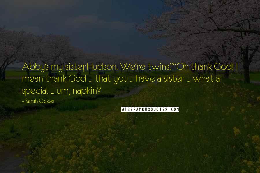 Sarah Ockler Quotes: Abby's my sister, Hudson. We're twins.""Oh thank God! I mean thank God ... that you ... have a sister ... what a special ... um, napkin?