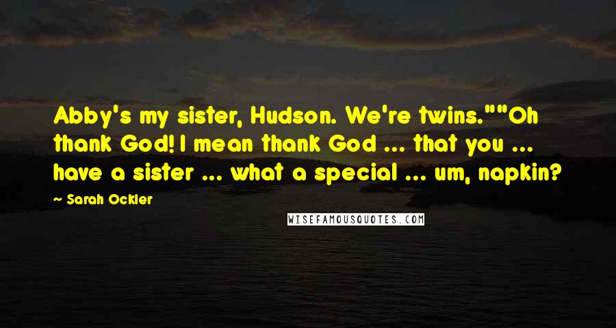 Sarah Ockler Quotes: Abby's my sister, Hudson. We're twins.""Oh thank God! I mean thank God ... that you ... have a sister ... what a special ... um, napkin?