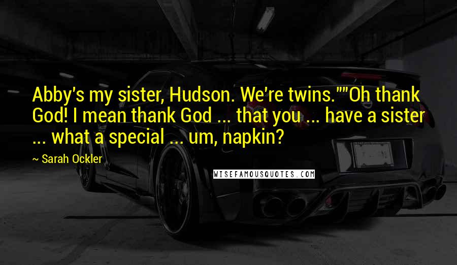 Sarah Ockler Quotes: Abby's my sister, Hudson. We're twins.""Oh thank God! I mean thank God ... that you ... have a sister ... what a special ... um, napkin?