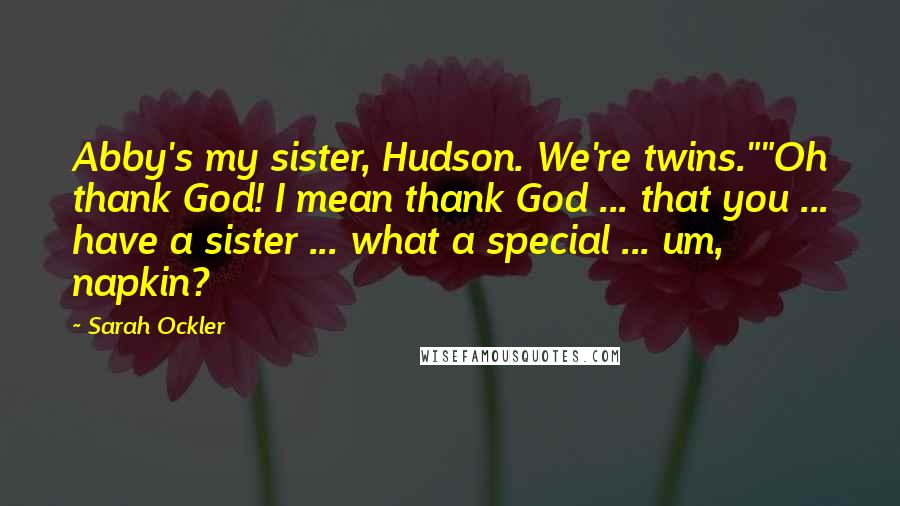 Sarah Ockler Quotes: Abby's my sister, Hudson. We're twins.""Oh thank God! I mean thank God ... that you ... have a sister ... what a special ... um, napkin?