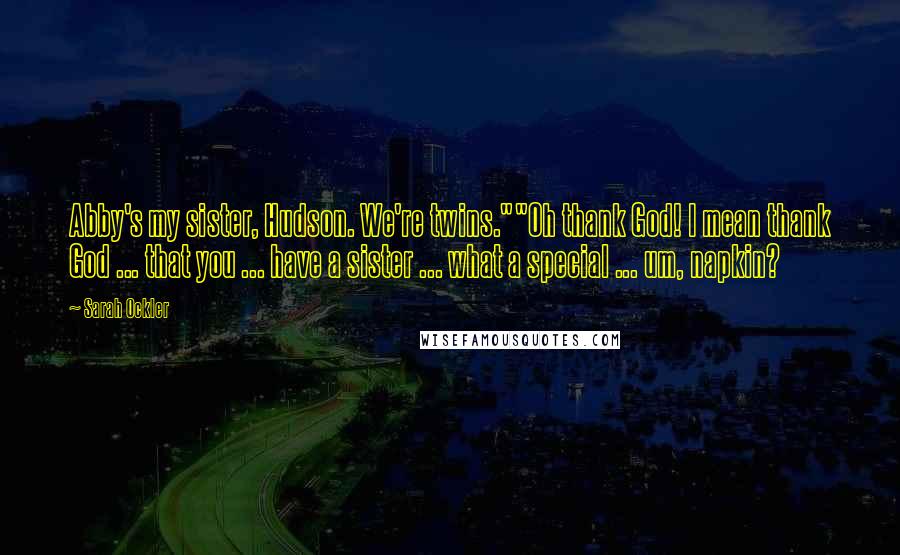 Sarah Ockler Quotes: Abby's my sister, Hudson. We're twins.""Oh thank God! I mean thank God ... that you ... have a sister ... what a special ... um, napkin?