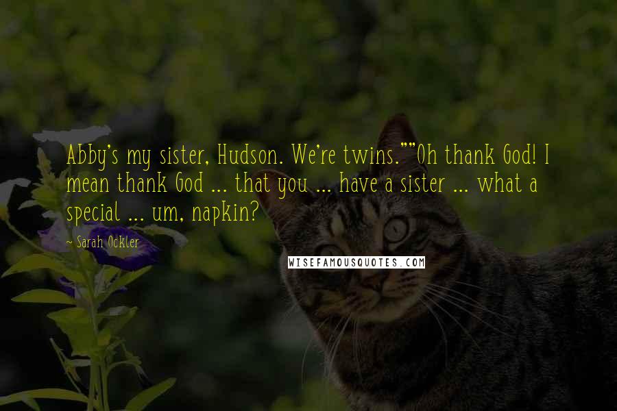 Sarah Ockler Quotes: Abby's my sister, Hudson. We're twins.""Oh thank God! I mean thank God ... that you ... have a sister ... what a special ... um, napkin?