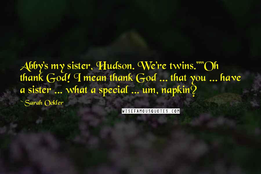 Sarah Ockler Quotes: Abby's my sister, Hudson. We're twins.""Oh thank God! I mean thank God ... that you ... have a sister ... what a special ... um, napkin?