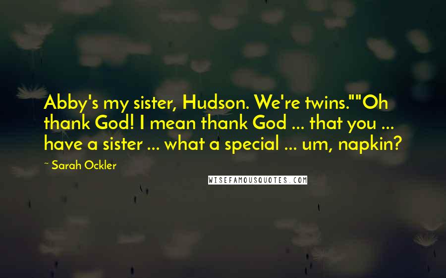 Sarah Ockler Quotes: Abby's my sister, Hudson. We're twins.""Oh thank God! I mean thank God ... that you ... have a sister ... what a special ... um, napkin?