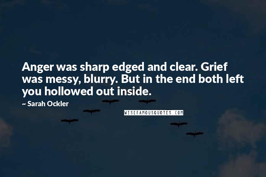 Sarah Ockler Quotes: Anger was sharp edged and clear. Grief was messy, blurry. But in the end both left you hollowed out inside.