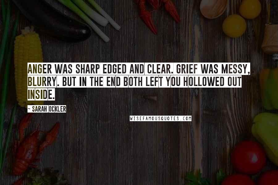 Sarah Ockler Quotes: Anger was sharp edged and clear. Grief was messy, blurry. But in the end both left you hollowed out inside.