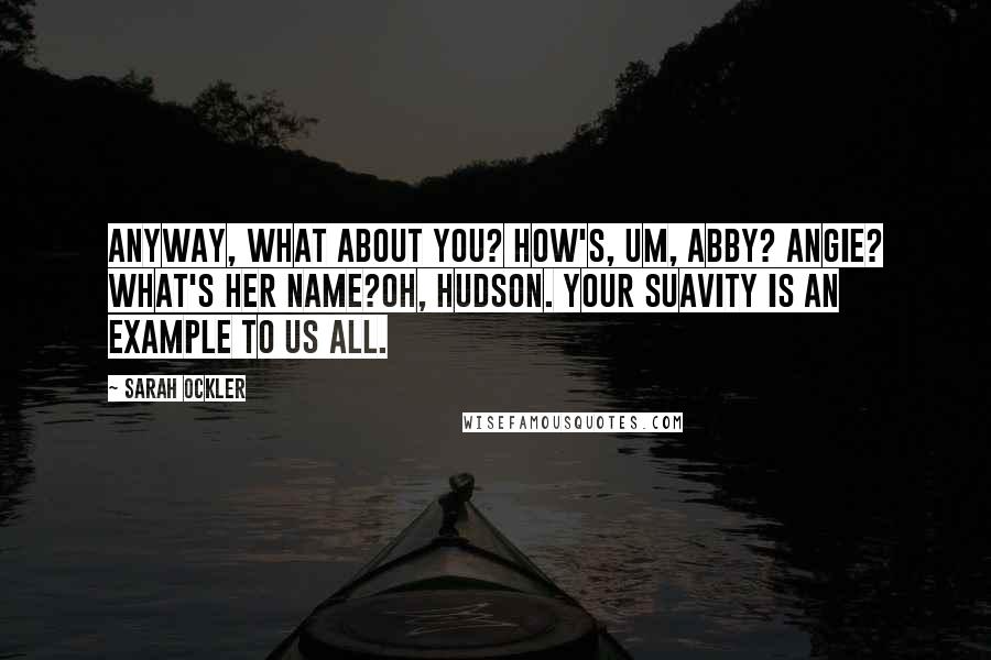 Sarah Ockler Quotes: Anyway, what about you? How's, um, Abby? Angie? What's her name?Oh, Hudson. Your suavity is an example to us all.