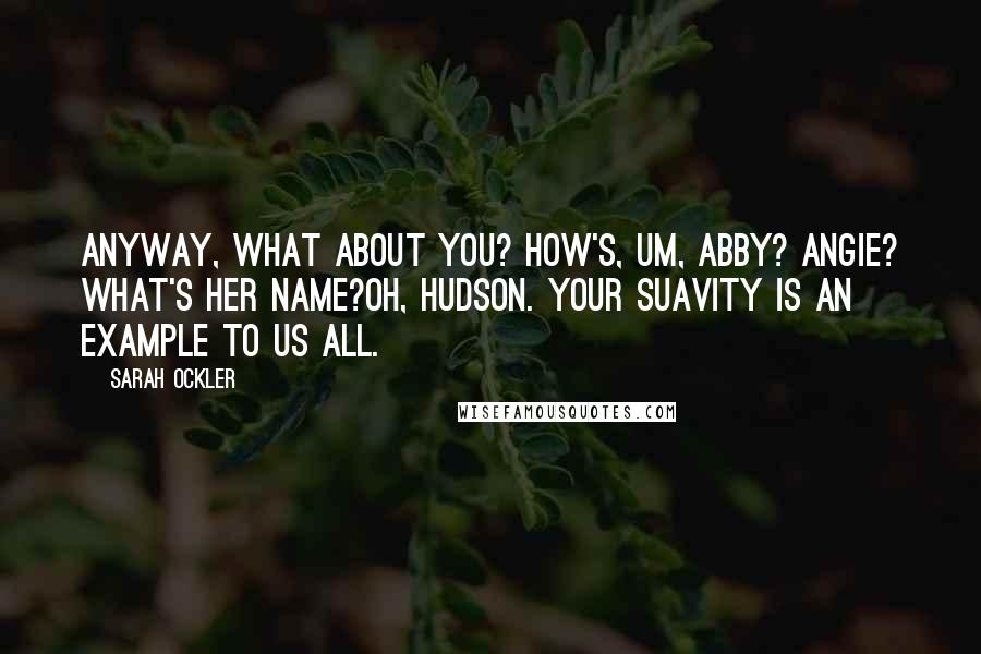 Sarah Ockler Quotes: Anyway, what about you? How's, um, Abby? Angie? What's her name?Oh, Hudson. Your suavity is an example to us all.