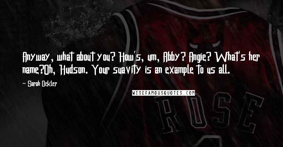 Sarah Ockler Quotes: Anyway, what about you? How's, um, Abby? Angie? What's her name?Oh, Hudson. Your suavity is an example to us all.