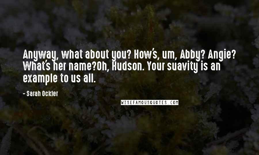 Sarah Ockler Quotes: Anyway, what about you? How's, um, Abby? Angie? What's her name?Oh, Hudson. Your suavity is an example to us all.