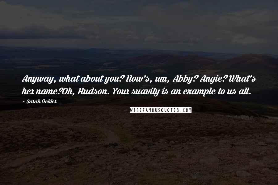 Sarah Ockler Quotes: Anyway, what about you? How's, um, Abby? Angie? What's her name?Oh, Hudson. Your suavity is an example to us all.