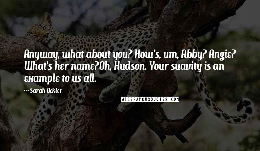 Sarah Ockler Quotes: Anyway, what about you? How's, um, Abby? Angie? What's her name?Oh, Hudson. Your suavity is an example to us all.