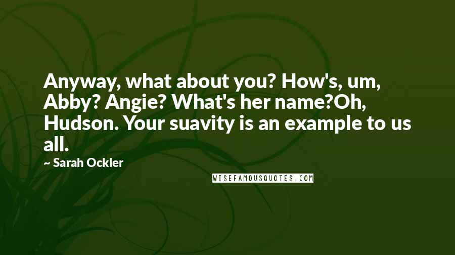 Sarah Ockler Quotes: Anyway, what about you? How's, um, Abby? Angie? What's her name?Oh, Hudson. Your suavity is an example to us all.