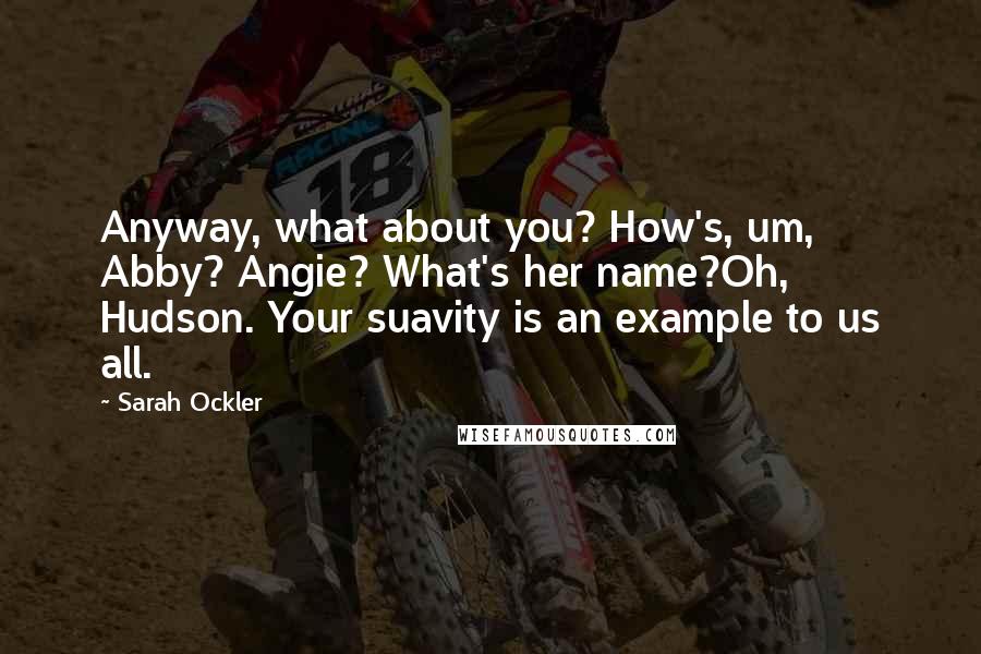 Sarah Ockler Quotes: Anyway, what about you? How's, um, Abby? Angie? What's her name?Oh, Hudson. Your suavity is an example to us all.