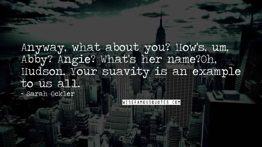 Sarah Ockler Quotes: Anyway, what about you? How's, um, Abby? Angie? What's her name?Oh, Hudson. Your suavity is an example to us all.