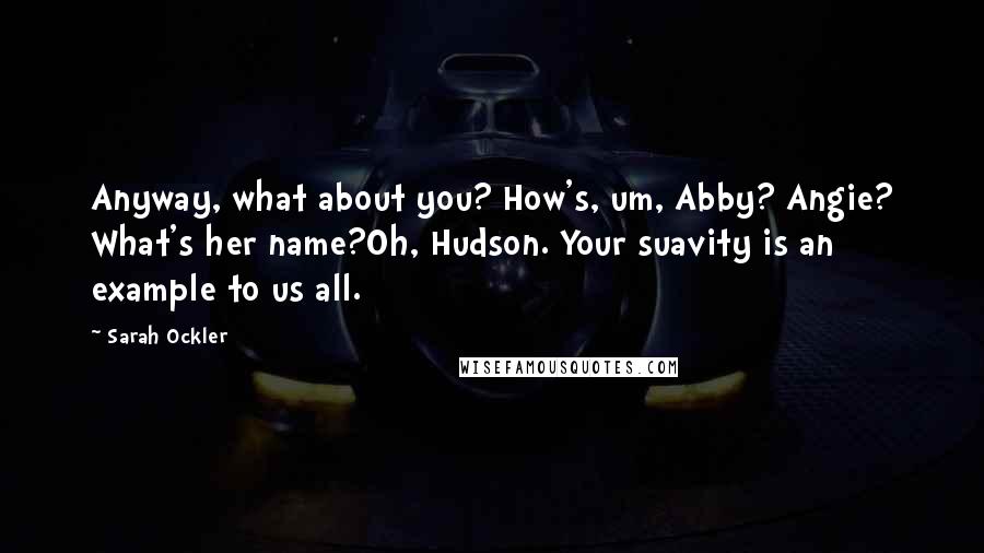 Sarah Ockler Quotes: Anyway, what about you? How's, um, Abby? Angie? What's her name?Oh, Hudson. Your suavity is an example to us all.