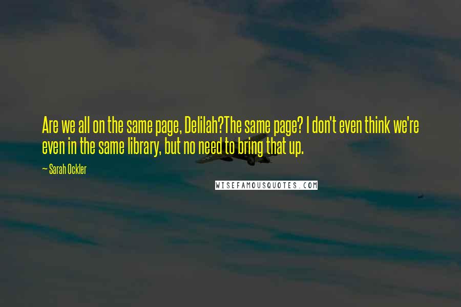 Sarah Ockler Quotes: Are we all on the same page, Delilah?The same page? I don't even think we're even in the same library, but no need to bring that up.