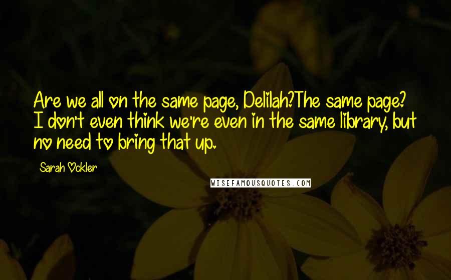 Sarah Ockler Quotes: Are we all on the same page, Delilah?The same page? I don't even think we're even in the same library, but no need to bring that up.